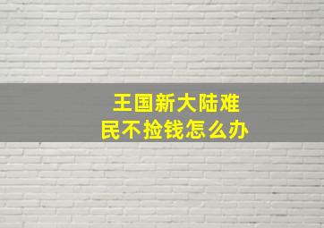 王国新大陆难民不捡钱怎么办