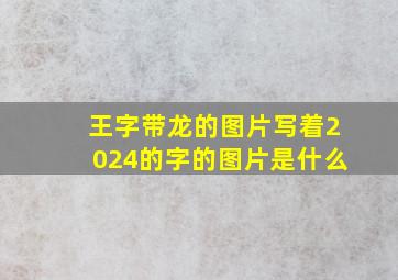 王字带龙的图片写着2024的字的图片是什么