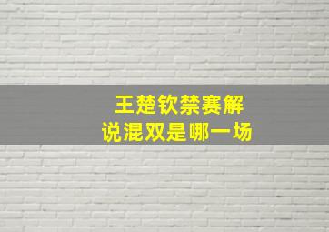 王楚钦禁赛解说混双是哪一场