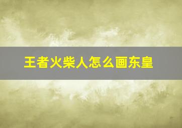 王者火柴人怎么画东皇