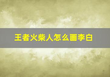 王者火柴人怎么画李白