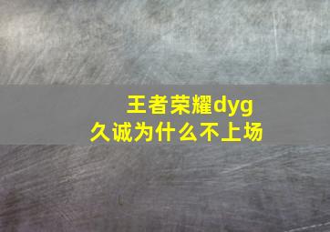 王者荣耀dyg久诚为什么不上场