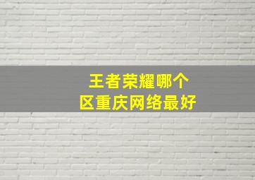 王者荣耀哪个区重庆网络最好