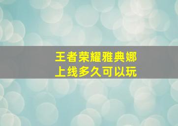 王者荣耀雅典娜上线多久可以玩