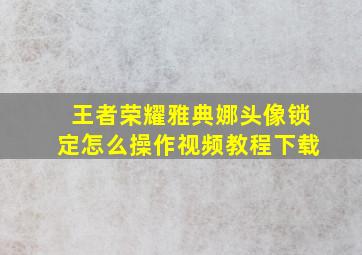 王者荣耀雅典娜头像锁定怎么操作视频教程下载