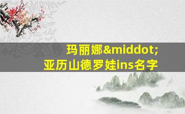 玛丽娜·亚历山德罗娃ins名字