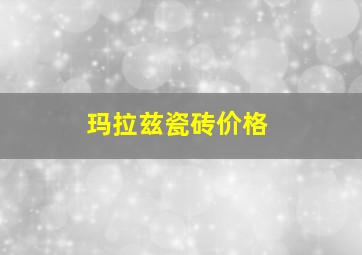 玛拉兹瓷砖价格