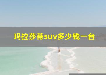 玛拉莎蒂suv多少钱一台