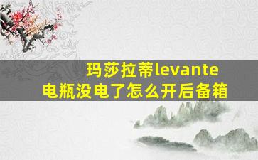 玛莎拉蒂levante电瓶没电了怎么开后备箱