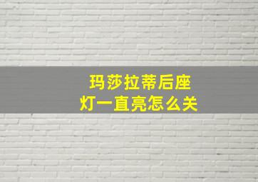 玛莎拉蒂后座灯一直亮怎么关