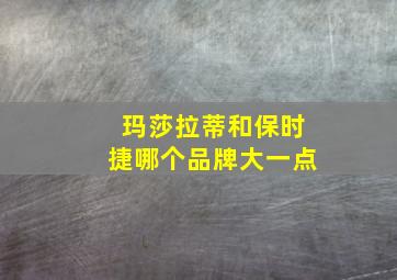 玛莎拉蒂和保时捷哪个品牌大一点