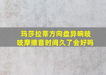 玛莎拉蒂方向盘异响吱吱摩擦音时间久了会好吗