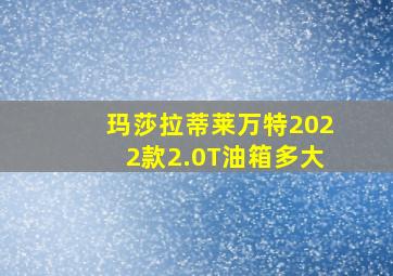 玛莎拉蒂莱万特2022款2.0T油箱多大