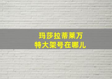 玛莎拉蒂莱万特大架号在哪儿