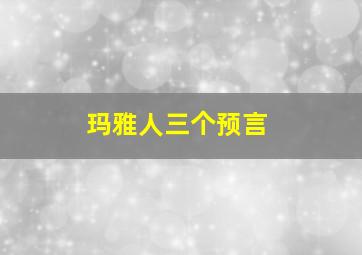 玛雅人三个预言