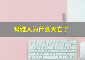 玛雅人为什么灭亡了