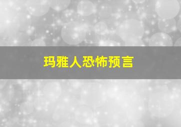 玛雅人恐怖预言