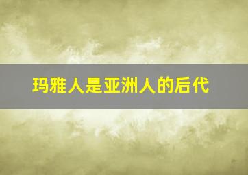 玛雅人是亚洲人的后代