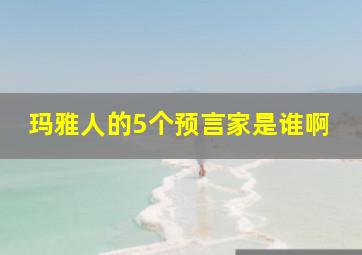 玛雅人的5个预言家是谁啊