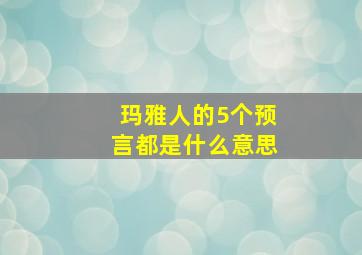 玛雅人的5个预言都是什么意思