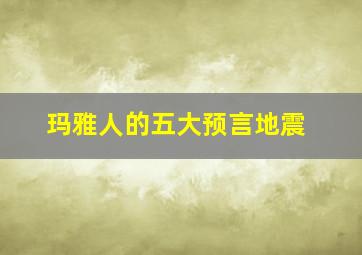 玛雅人的五大预言地震