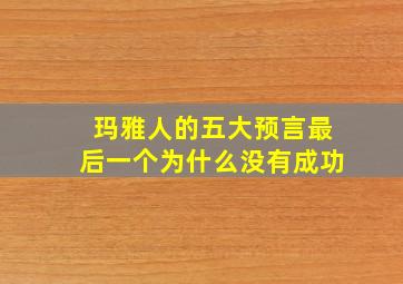 玛雅人的五大预言最后一个为什么没有成功