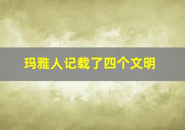 玛雅人记载了四个文明