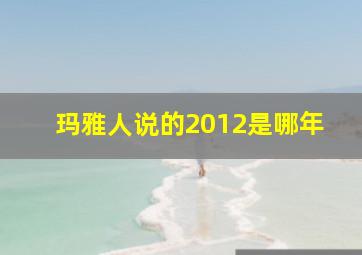 玛雅人说的2012是哪年