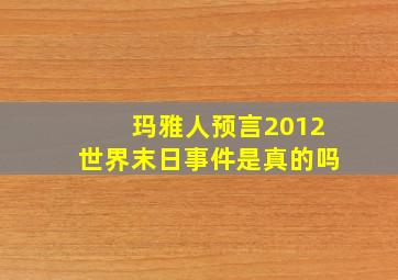 玛雅人预言2012世界末日事件是真的吗