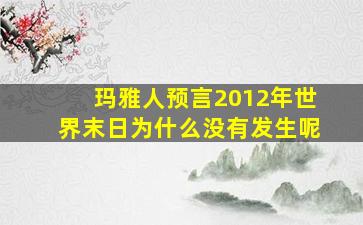 玛雅人预言2012年世界末日为什么没有发生呢