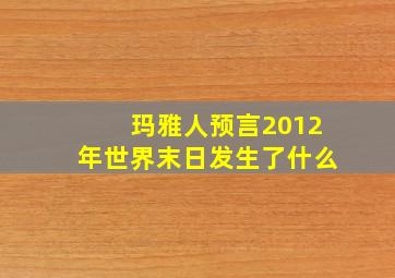 玛雅人预言2012年世界末日发生了什么