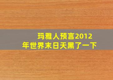 玛雅人预言2012年世界末日天黑了一下