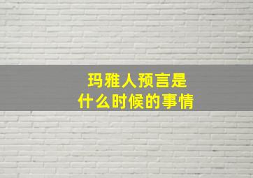 玛雅人预言是什么时候的事情