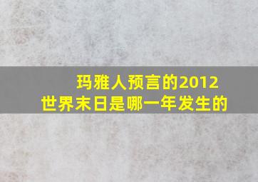 玛雅人预言的2012世界末日是哪一年发生的