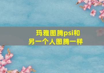 玛雅图腾psi和另一个人图腾一样