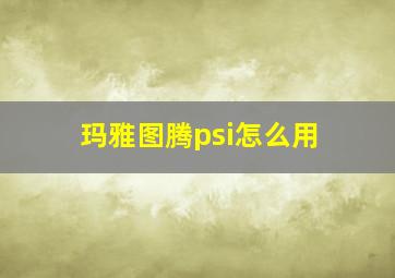 玛雅图腾psi怎么用