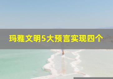 玛雅文明5大预言实现四个