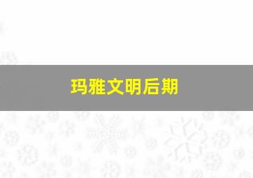 玛雅文明后期