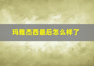 玛雅杰西最后怎么样了