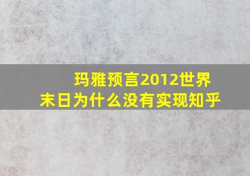 玛雅预言2012世界末日为什么没有实现知乎