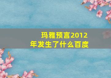 玛雅预言2012年发生了什么百度