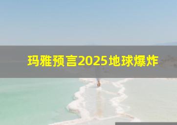 玛雅预言2025地球爆炸