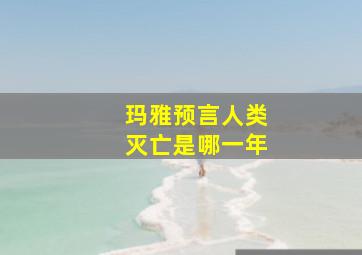 玛雅预言人类灭亡是哪一年