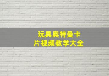 玩具奥特曼卡片视频教学大全