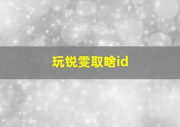 玩锐雯取啥id