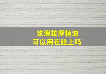 玫瑰按摩精油可以用在脸上吗