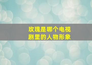 玫瑰是哪个电视剧里的人物形象