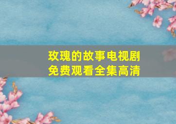 玫瑰的故事电视剧免费观看全集高清