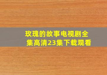 玫瑰的故事电视剧全集高清23集下载观看