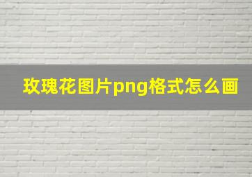 玫瑰花图片png格式怎么画